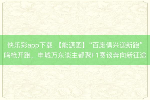 快乐彩app下载 【能源图】“百废俱兴迎新跑”鸣枪开跑，申城万东谈主都聚F1赛谈奔向新征途