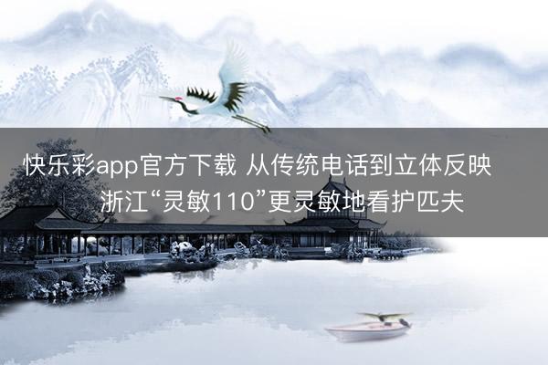 快乐彩app官方下载 从传统电话到立体反映      浙江“