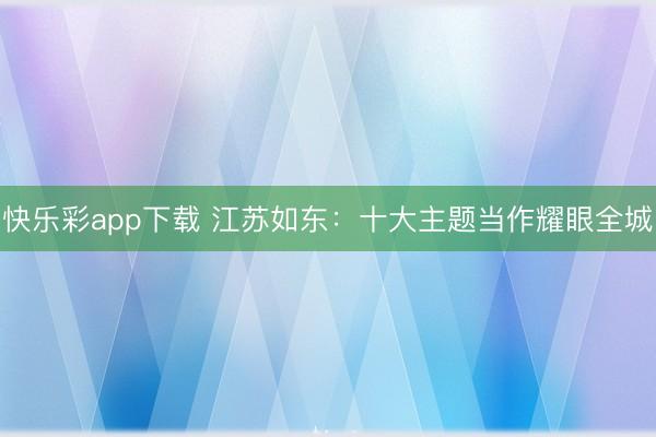 快乐彩app下载 江苏如东：十大主题当作耀眼全城