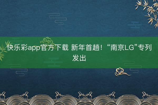快乐彩app官方下载 新年首趟！“南京LG”专列发出