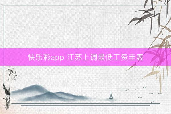 快乐彩app 江苏上调最低工资圭表