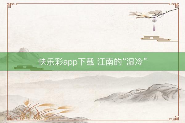 快乐彩app下载 江南的“湿冷”