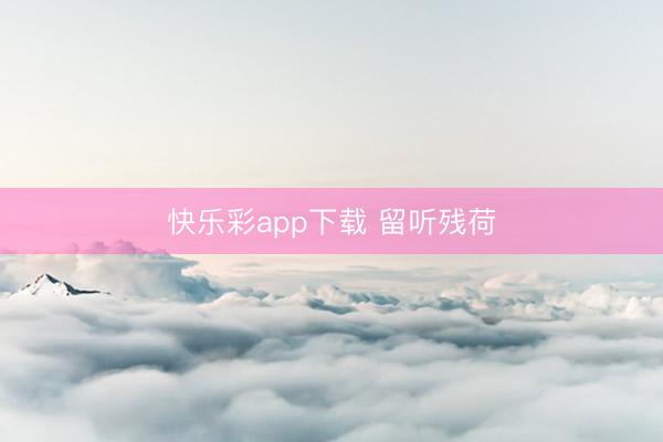 快乐彩app下载 留听残荷