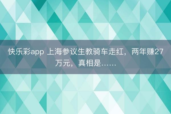 快乐彩app 上海参议生教骑车走红，两年赚27万元，真相是…