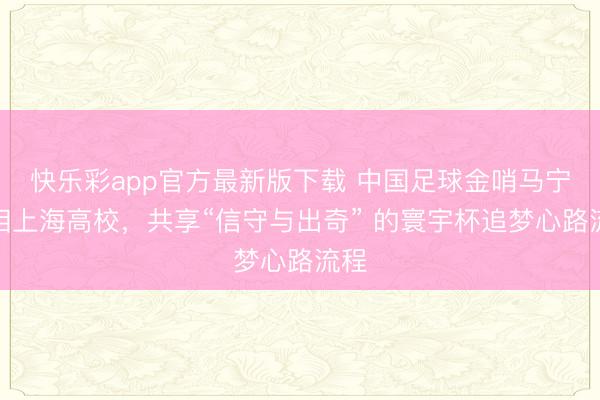 快乐彩app官方最新版下载 中国足球金哨马宁亮相上海高校，共