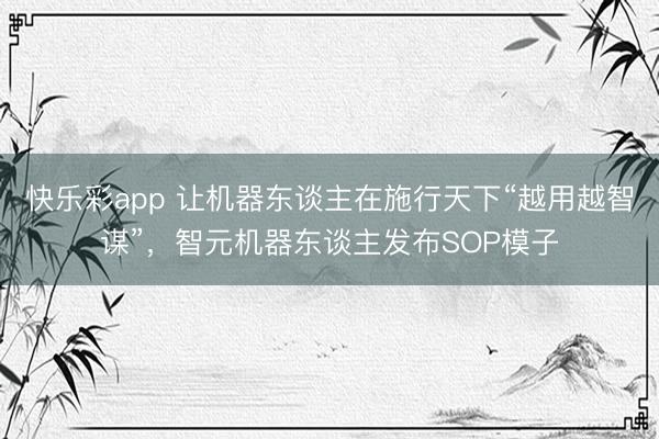 快乐彩app 让机器东谈主在施行天下“越用越智谋”，智元机器东谈主发布SOP模子
