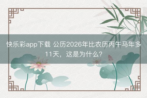 快乐彩app下载 公历2026年比农历丙午马年多11天，这是为什么？