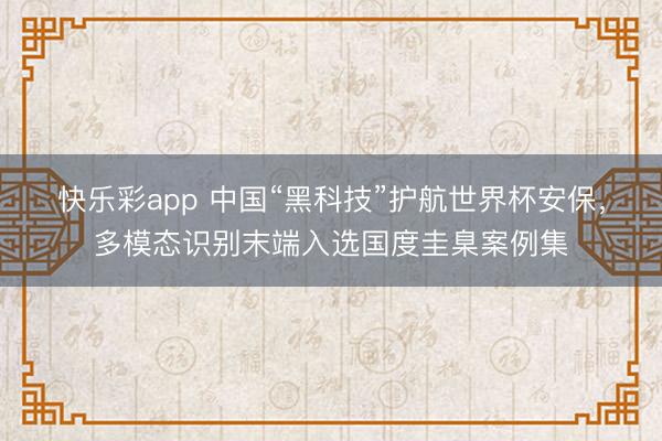 快乐彩app 中国“黑科技”护航世界杯安保，多模态识别末端入