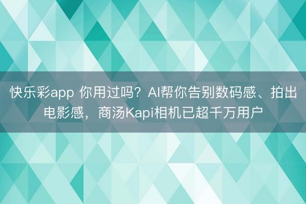 快乐彩app 你用过吗？AI帮你告别数码感、拍出电影感，商汤Kapi相机已超千万用户