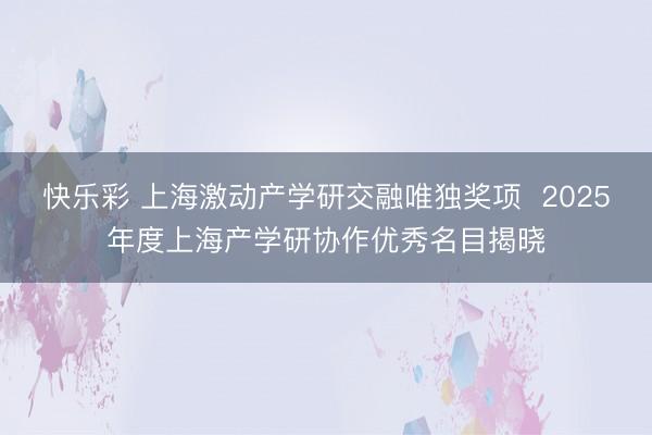 快乐彩 上海激动产学研交融唯独奖项  2025年度上海产学研
