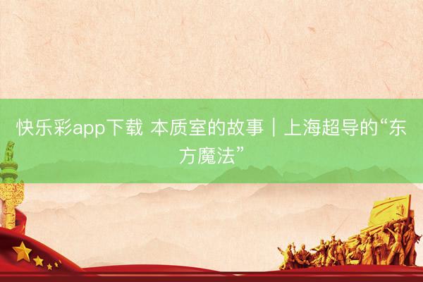 快乐彩app下载 本质室的故事｜上海超导的“东方魔法”