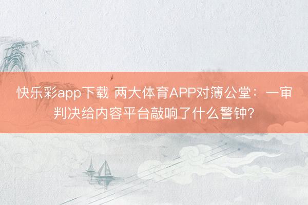 快乐彩app下载 两大体育APP对簿公堂：一审判决给内容平台