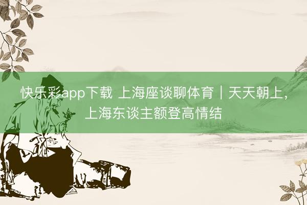 快乐彩app下载 上海座谈聊体育｜天天朝上，上海东谈主额登高
