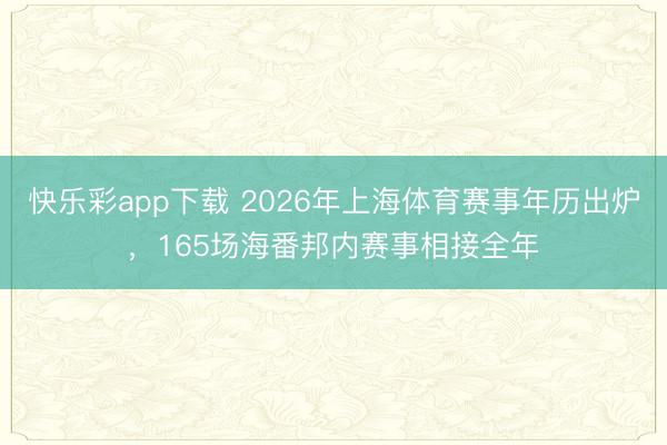 快乐彩app下载 2026年上海体育赛事年历出炉，165场海