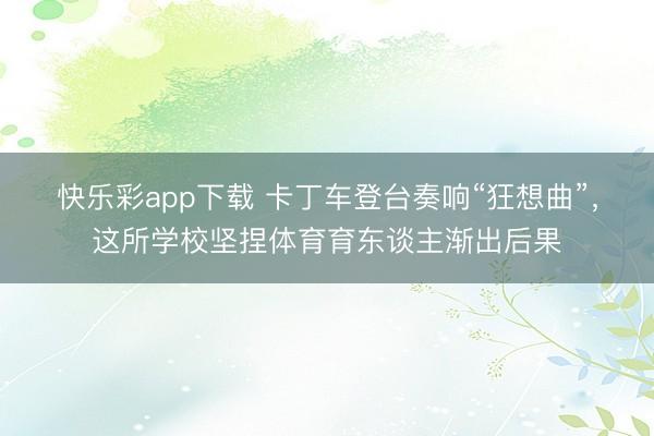 快乐彩app下载 卡丁车登台奏响“狂想曲”，这所学校坚捏体育育东谈主渐出后果