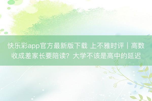 快乐彩app官方最新版下载 上不雅时评｜高数收成差家长要陪读？大学不该是高中的延迟