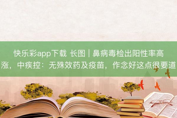 快乐彩app下载 长图 | 鼻病毒检出阳性率高涨，中疾控：无