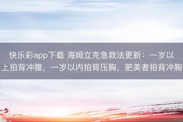 快乐彩app下载 海姆立克急救法更新：一岁以上拍背冲腹，一岁