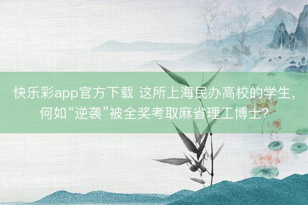 快乐彩app官方下载 这所上海民办高校的学生，何如“逆袭”被