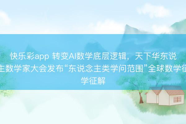 快乐彩app 转变AI数学底层逻辑，天下华东说念主数学家大会发布“东说念主类学问范围”全球数学征解