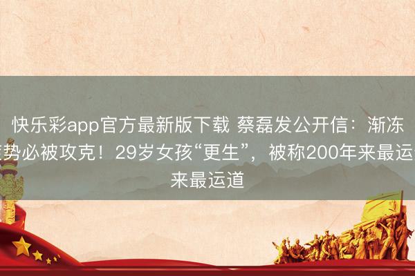 快乐彩app官方最新版下载 蔡磊发公开信：渐冻症势必被攻克！29岁女孩“更生”，被称200年来最运道