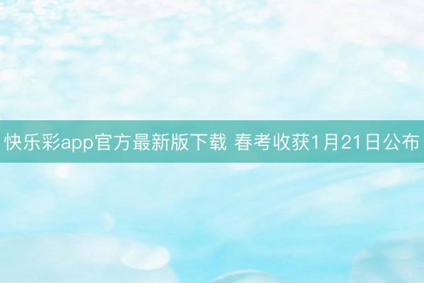 快乐彩app官方最新版下载 春考收获1月21日公布