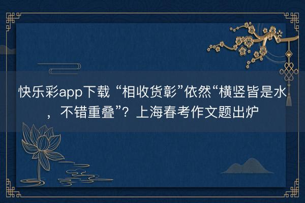 快乐彩app下载 “相收货彰”依然“横竖皆是水，不错重叠”？