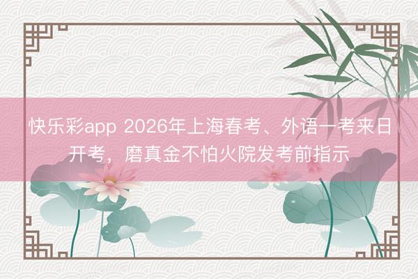 快乐彩app 2026年上海春考、外语一考来日开考，磨真金不