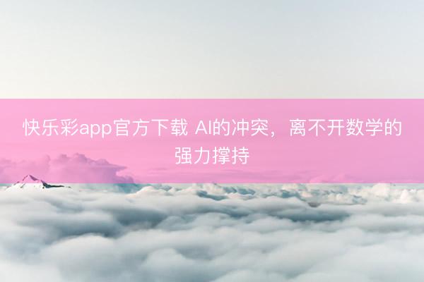 快乐彩app官方下载 AI的冲突，离不开数学的强力撑持