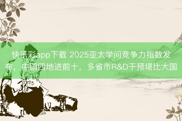快乐彩app下载 2025亚太学问竞争力指数发布，中国四地进