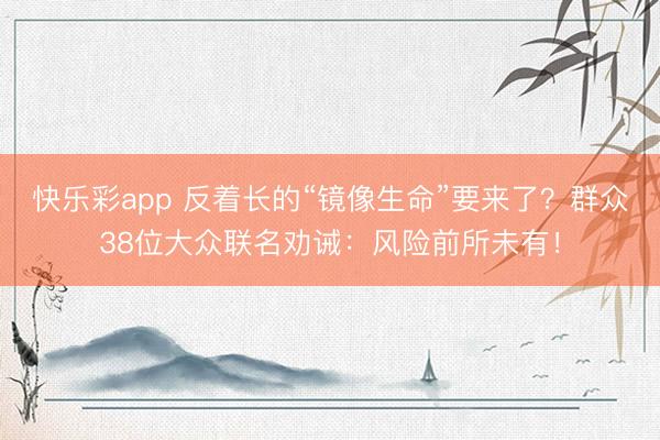 快乐彩app 反着长的“镜像生命”要来了？群众38位大众联名