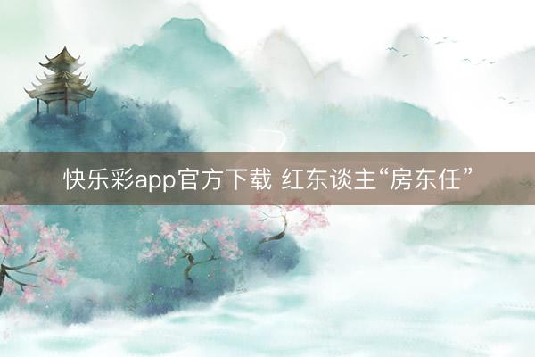 快乐彩app官方下载 红东谈主“房东任”