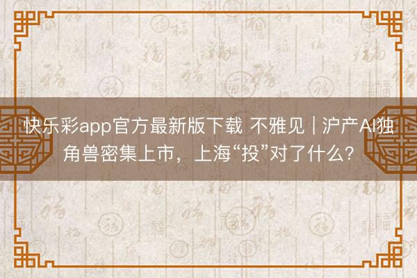 快乐彩app官方最新版下载 不雅见 | 沪产AI独角兽密集上