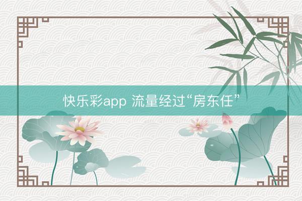 快乐彩app 流量经过“房东任”