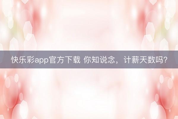 快乐彩app官方下载 你知说念，计薪天数吗？