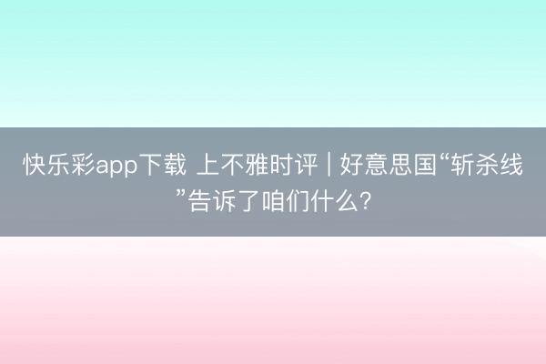 快乐彩app下载 上不雅时评 | 好意思国“斩杀线”告诉了咱