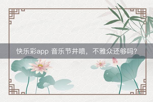 快乐彩app 音乐节井喷，不雅众还够吗？