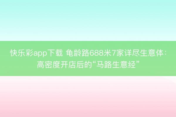 快乐彩app下载 龟龄路688米7家详尽生意体：高密度开店后