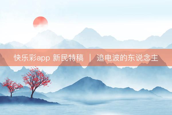 快乐彩app 新民特稿 ｜ 追电波的东说念主