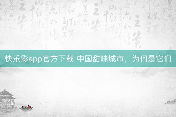 快乐彩app官方下载 中国甜味城市，为何是它们
