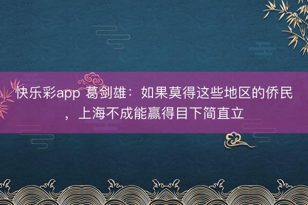 快乐彩app 葛剑雄：如果莫得这些地区的侨民，上海不成能赢得