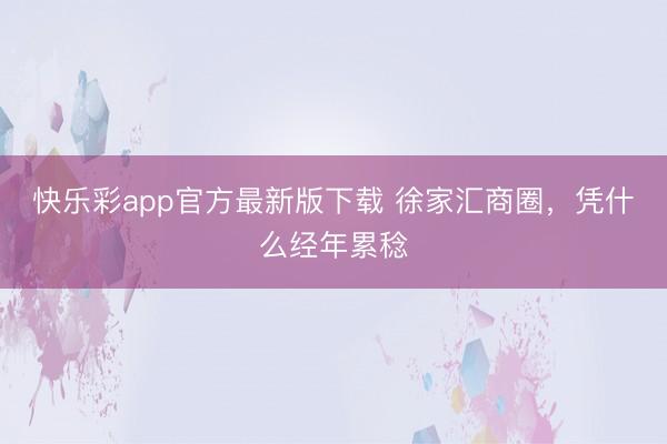 快乐彩app官方最新版下载 徐家汇商圈，凭什么经年累稔