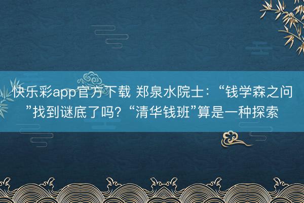 快乐彩app官方下载 郑泉水院士：“钱学森之问”找到谜底了吗