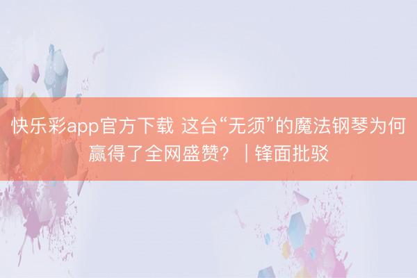 快乐彩app官方下载 这台“无须”的魔法钢琴为何赢得了全网盛赞？ | 锋面批驳