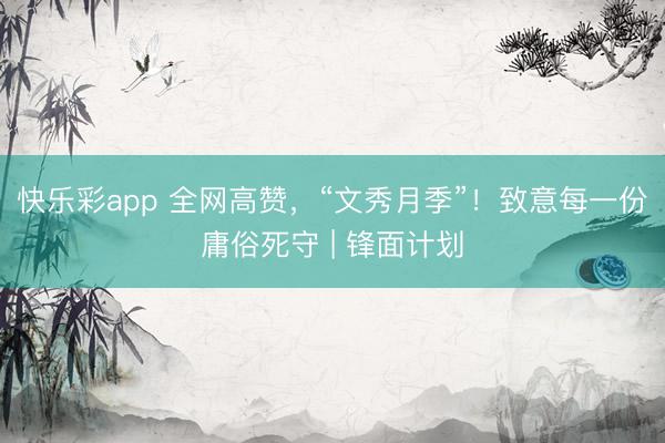 快乐彩app 全网高赞，“文秀月季”！致意每一份庸俗死守 | 锋面计划