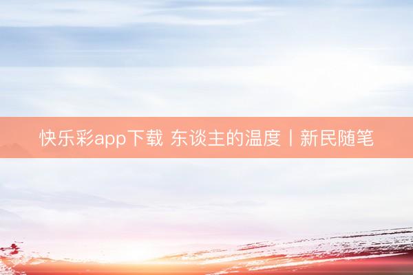 快乐彩app下载 东谈主的温度丨新民随笔