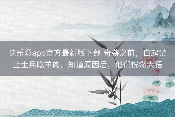 快乐彩app官方最新版下载 奇袭之前，白起禁止士兵吃羊肉，知道原因后，他们恍然大悟
