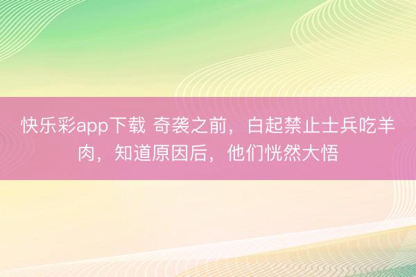 快乐彩app下载 奇袭之前，白起禁止士兵吃羊肉，知道原因后，