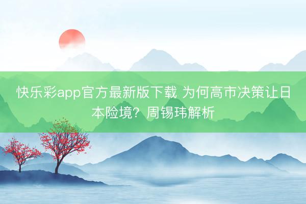 快乐彩app官方最新版下载 为何高市决策让日本险境？周锡玮解析