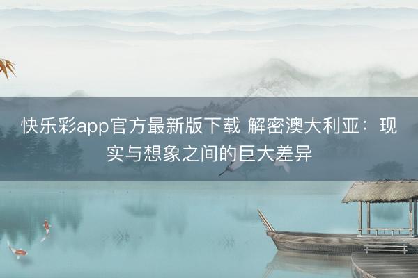 快乐彩app官方最新版下载 解密澳大利亚：现实与想象之间的巨